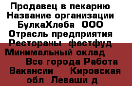 Продавец в пекарню › Название организации ­ БулкаХлеба, ООО › Отрасль предприятия ­ Рестораны, фастфуд › Минимальный оклад ­ 28 000 - Все города Работа » Вакансии   . Кировская обл.,Леваши д.